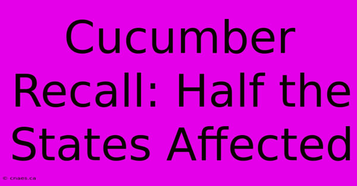 Cucumber Recall: Half The States Affected