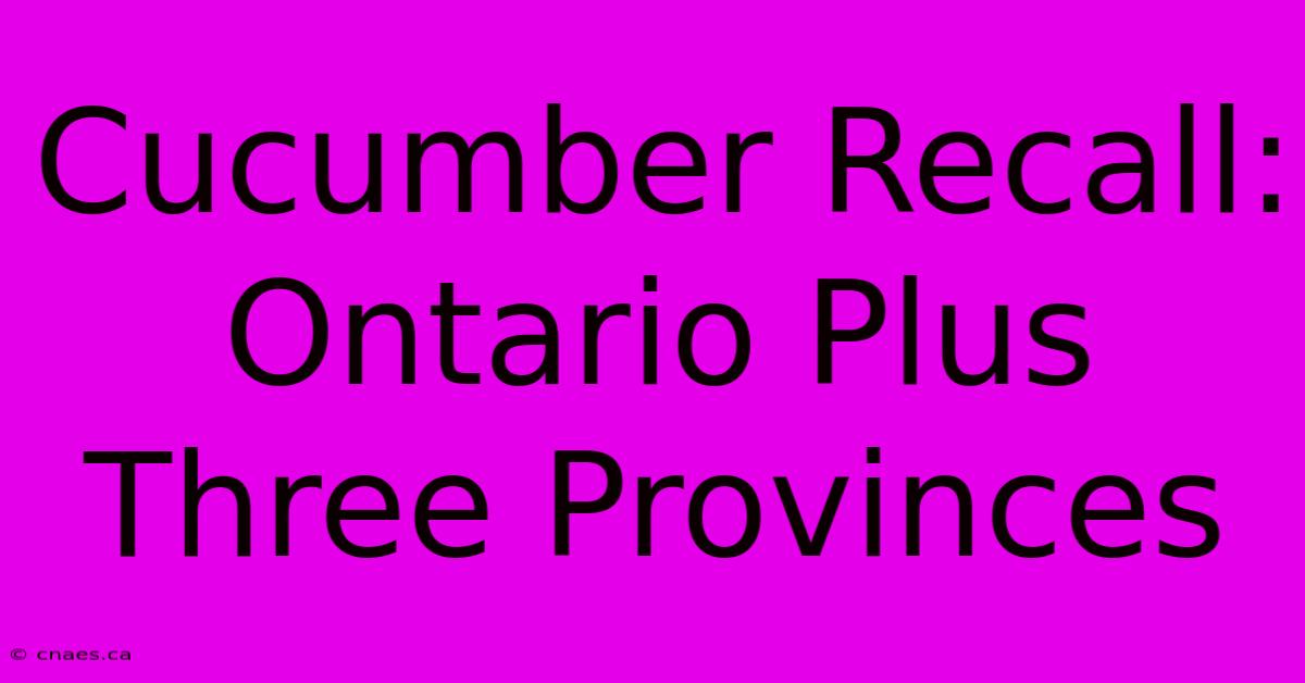 Cucumber Recall: Ontario Plus Three Provinces