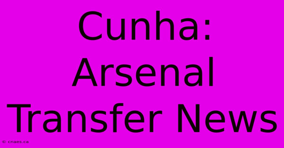 Cunha: Arsenal Transfer News