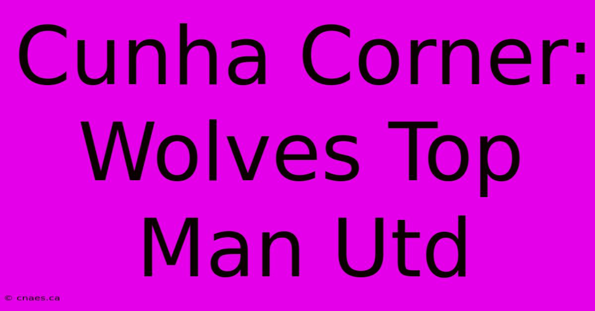 Cunha Corner: Wolves Top Man Utd