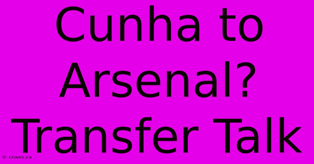 Cunha To Arsenal? Transfer Talk