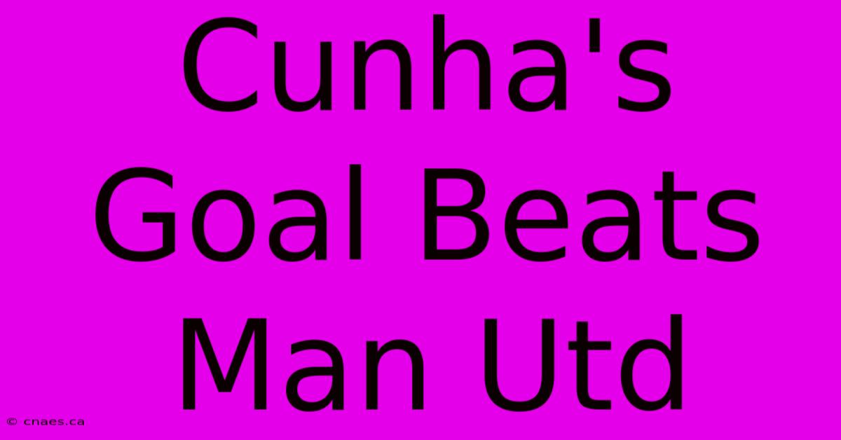 Cunha's Goal Beats Man Utd