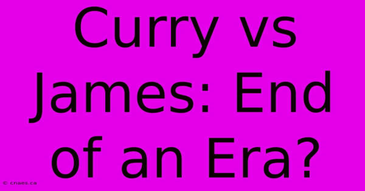 Curry Vs James: End Of An Era?