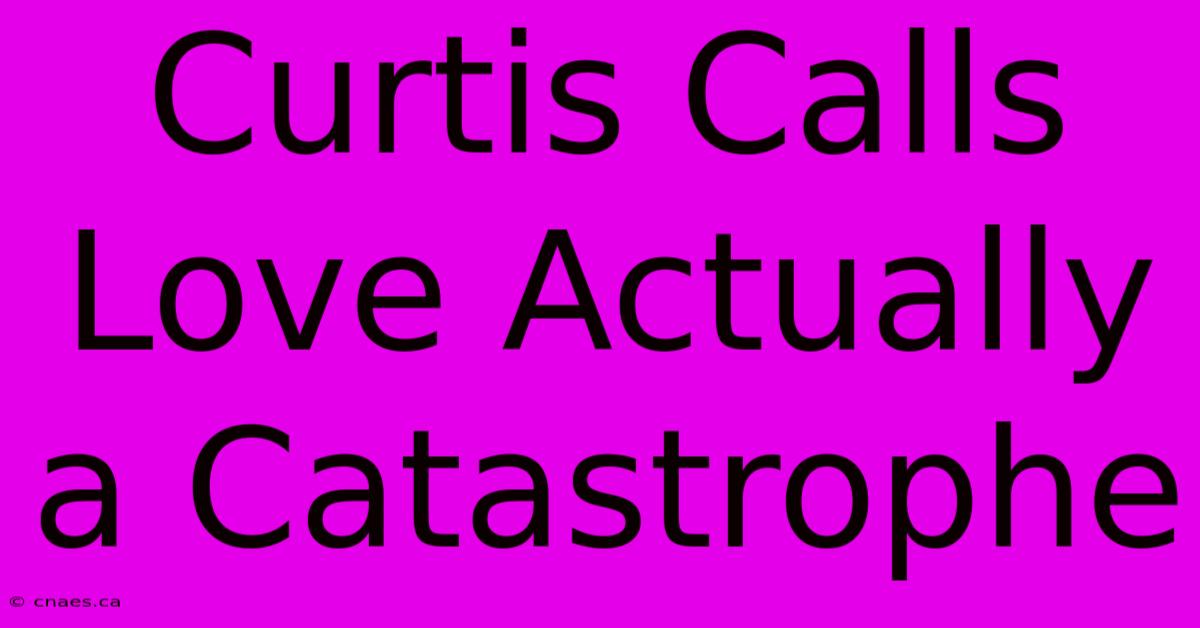 Curtis Calls Love Actually A Catastrophe