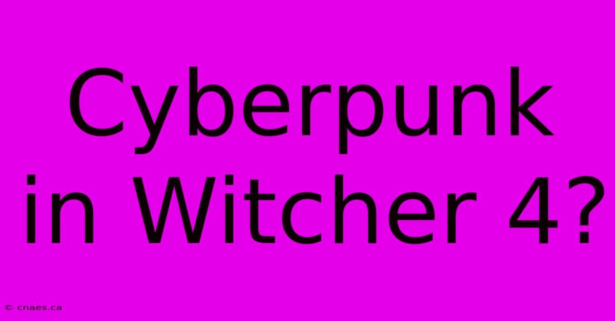 Cyberpunk In Witcher 4?