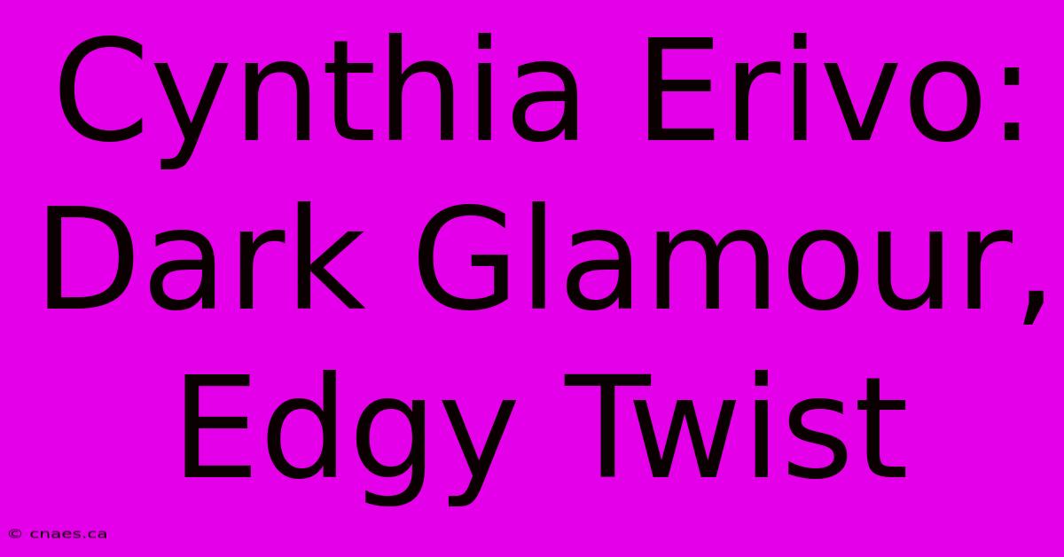 Cynthia Erivo: Dark Glamour, Edgy Twist