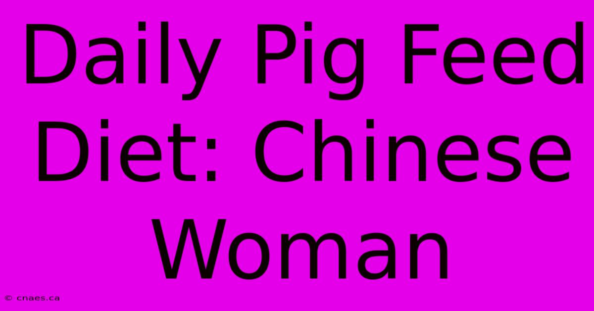 Daily Pig Feed Diet: Chinese Woman