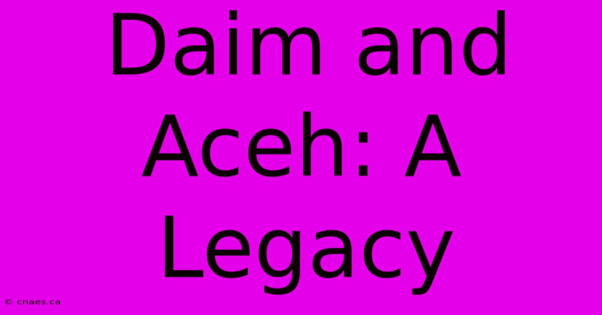 Daim And Aceh: A Legacy