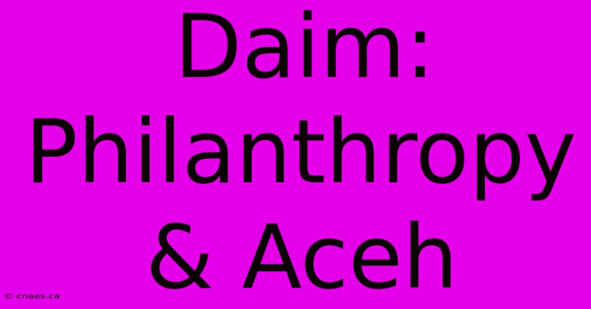 Daim: Philanthropy & Aceh