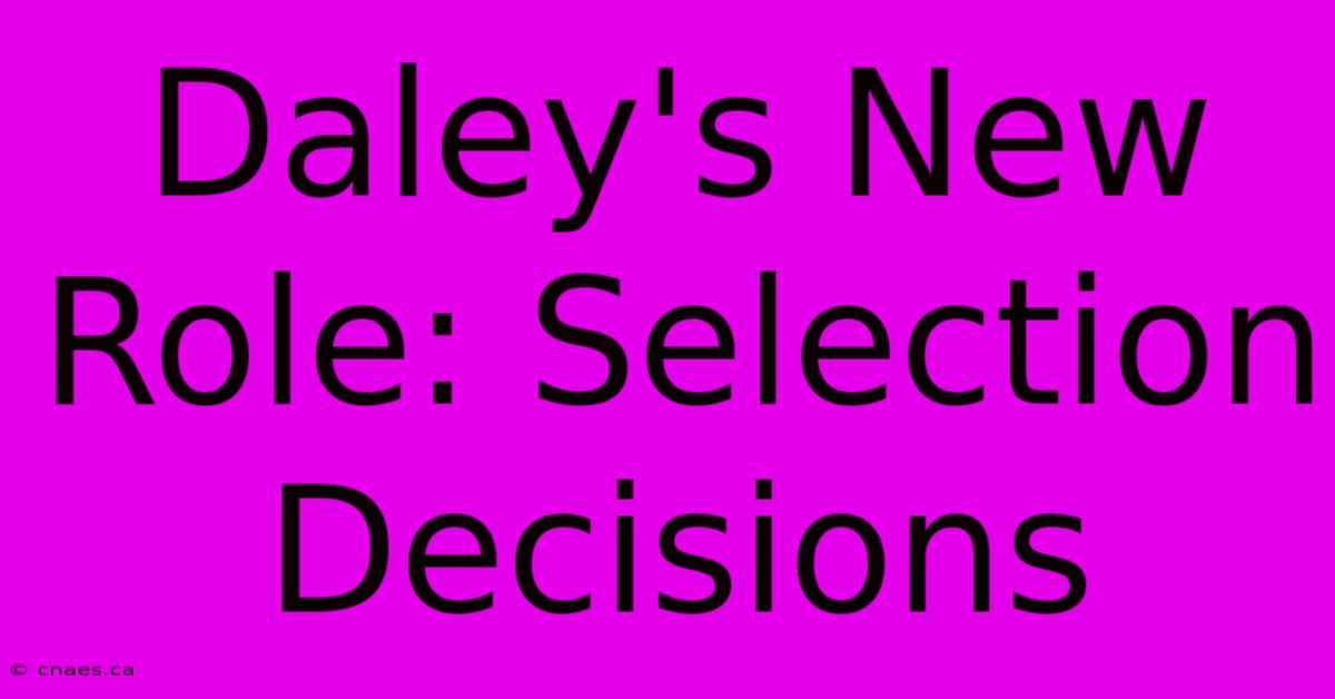 Daley's New Role: Selection Decisions