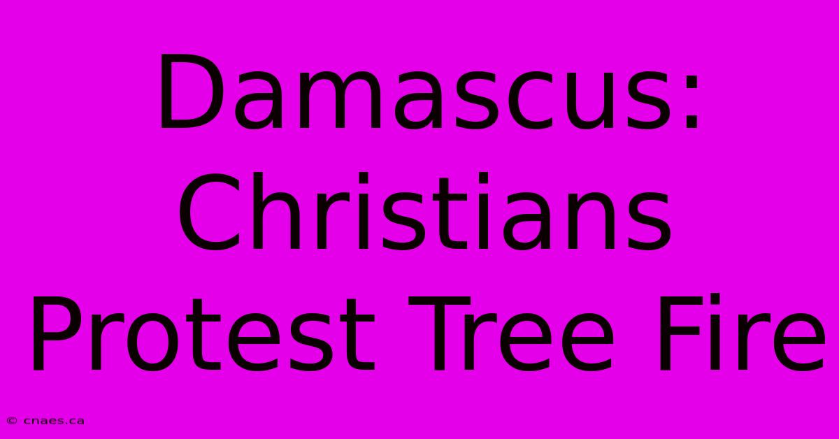 Damascus: Christians Protest Tree Fire