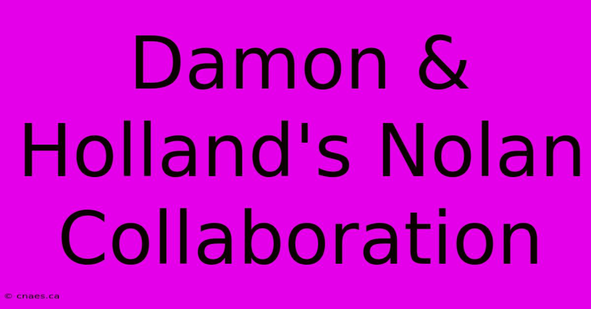 Damon & Holland's Nolan Collaboration