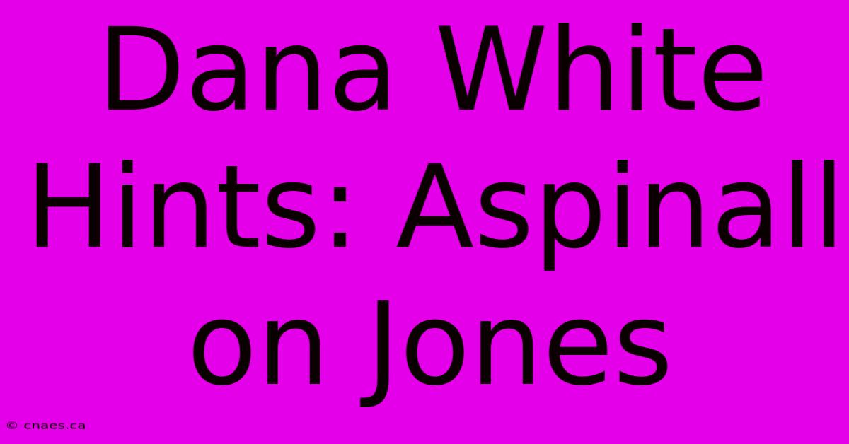 Dana White Hints: Aspinall On Jones