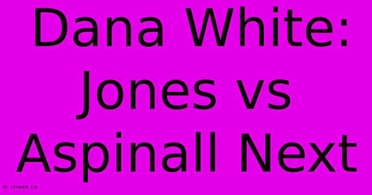 Dana White: Jones Vs Aspinall Next