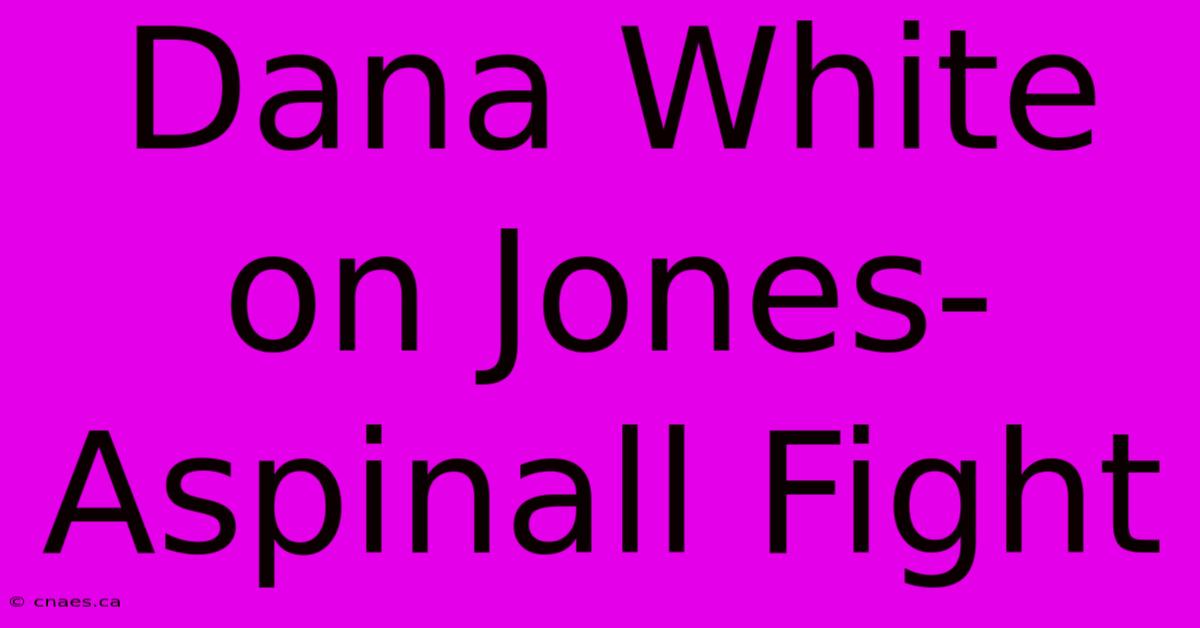 Dana White On Jones-Aspinall Fight