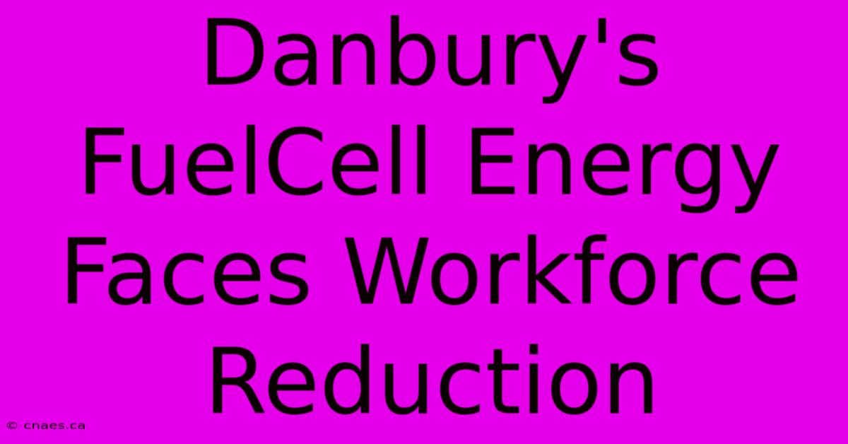 Danbury's FuelCell Energy Faces Workforce Reduction 