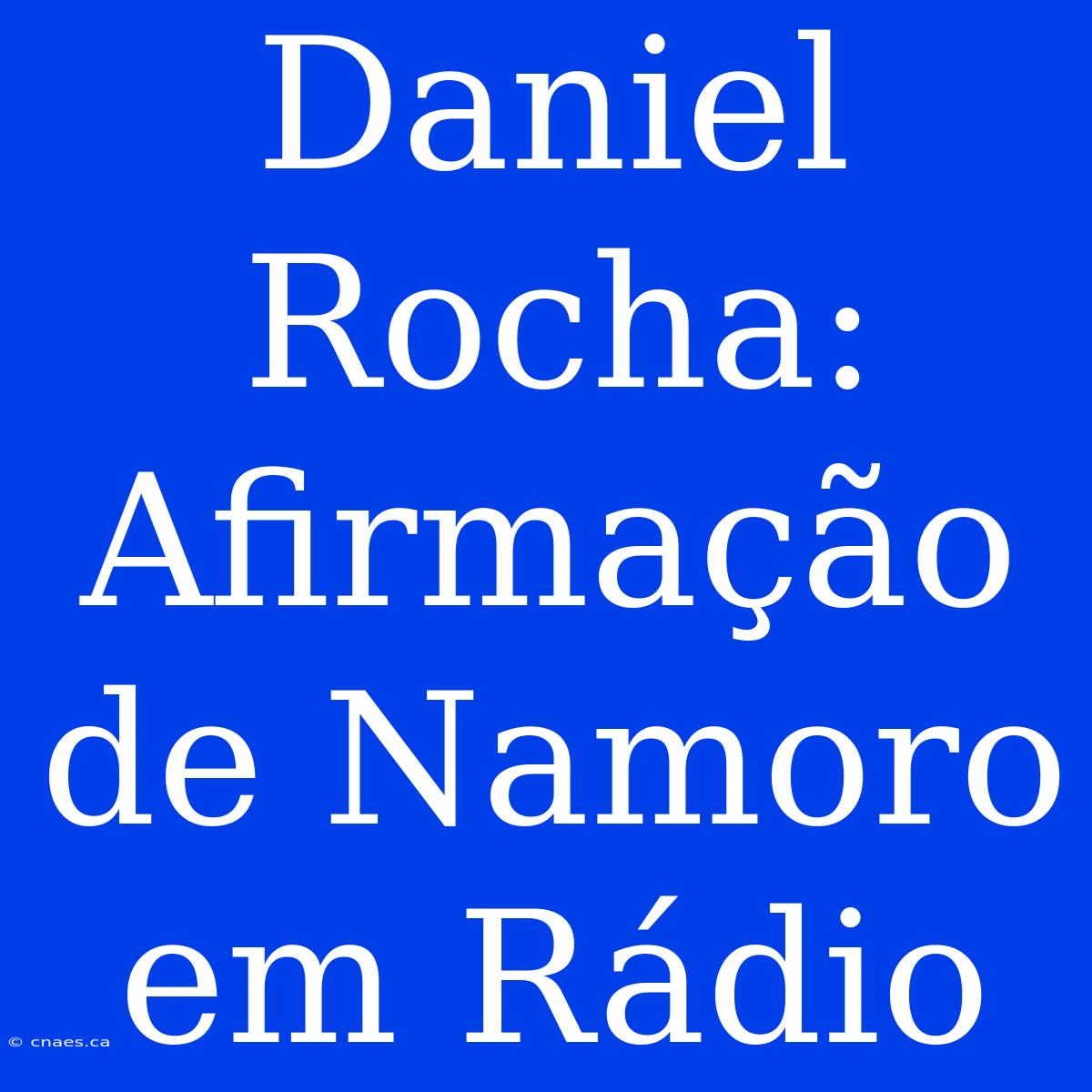 Daniel Rocha: Afirmação De Namoro Em Rádio