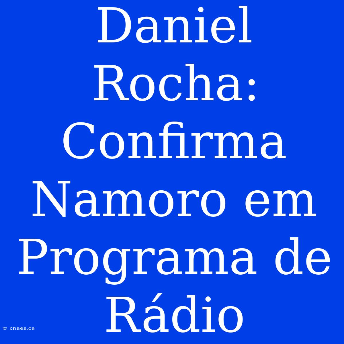 Daniel Rocha: Confirma Namoro Em Programa De Rádio