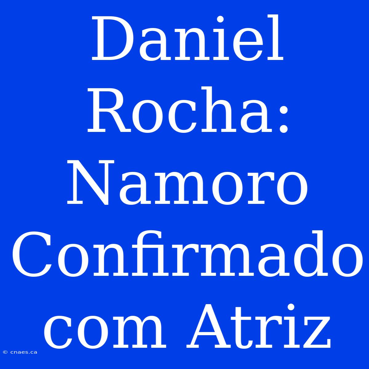 Daniel Rocha: Namoro Confirmado Com Atriz