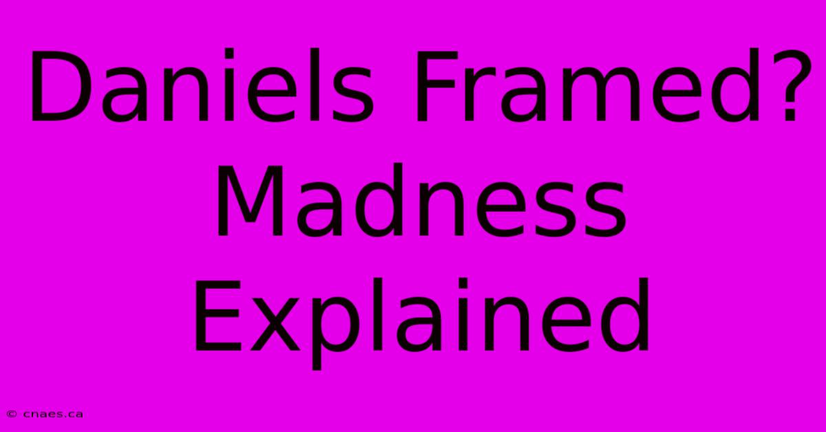 Daniels Framed? Madness Explained