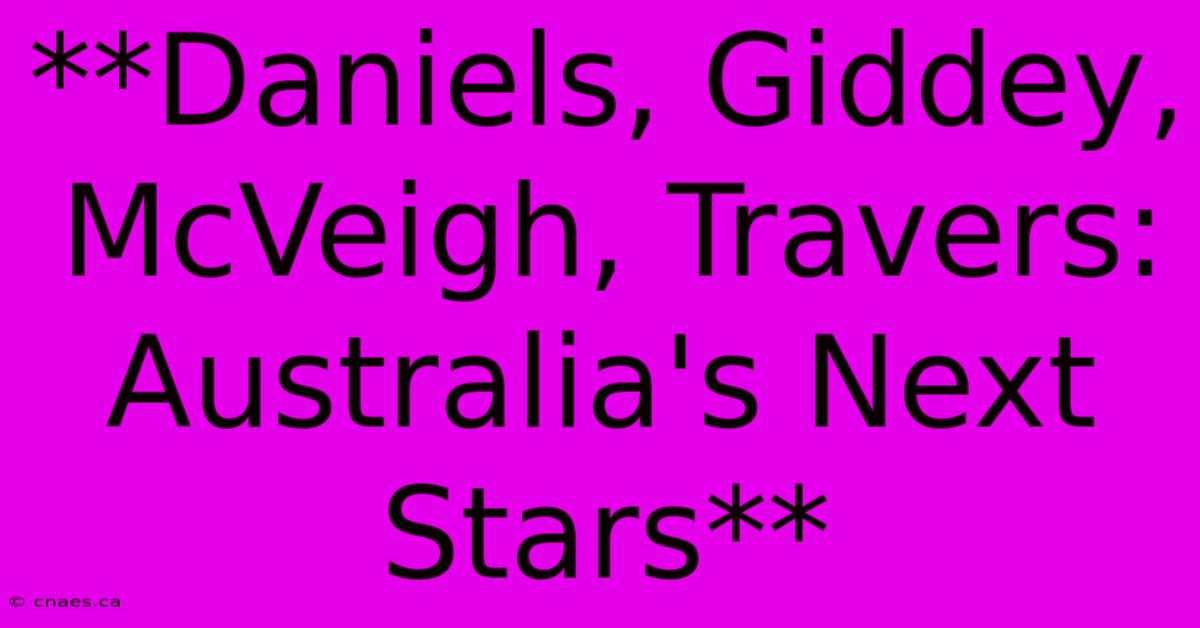 **Daniels, Giddey, McVeigh, Travers: Australia's Next Stars**