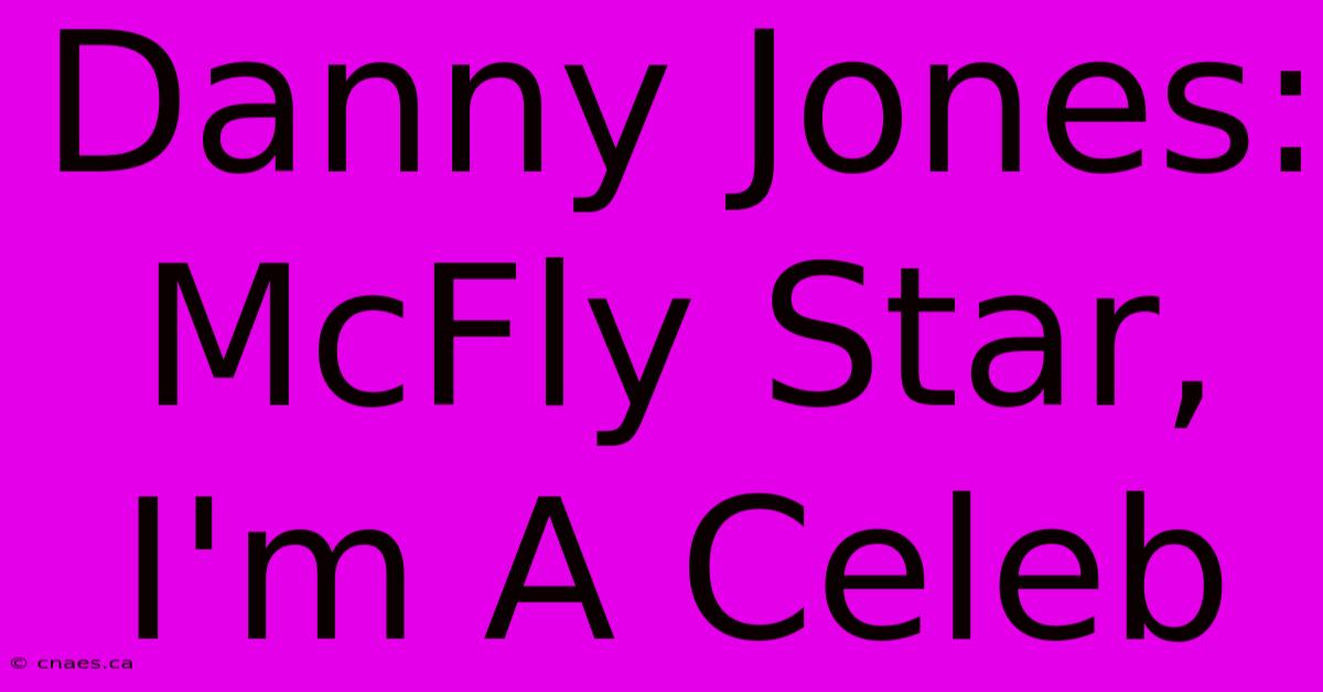 Danny Jones: McFly Star, I'm A Celeb