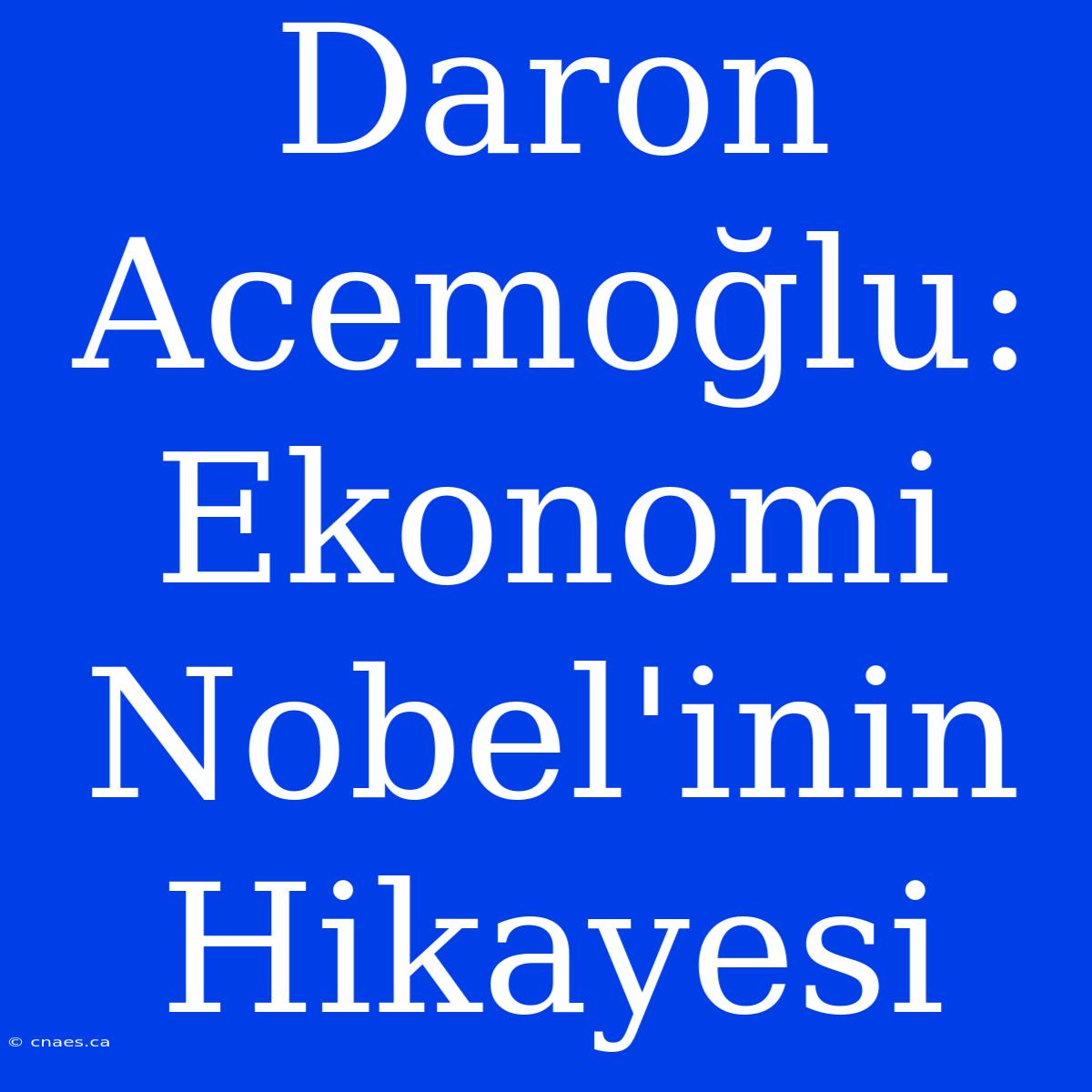 Daron Acemoğlu: Ekonomi Nobel'inin Hikayesi