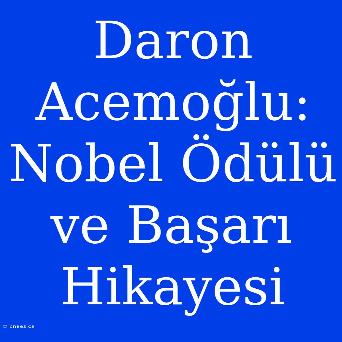 Daron Acemoğlu: Nobel Ödülü Ve Başarı Hikayesi