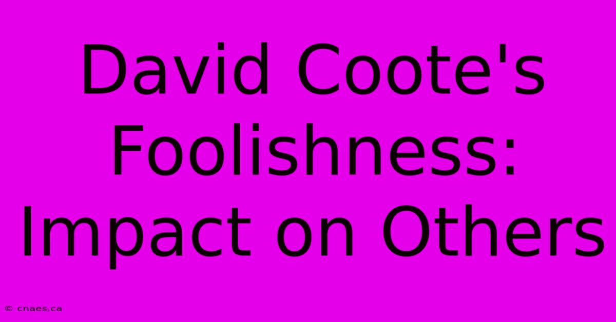 David Coote's Foolishness: Impact On Others 