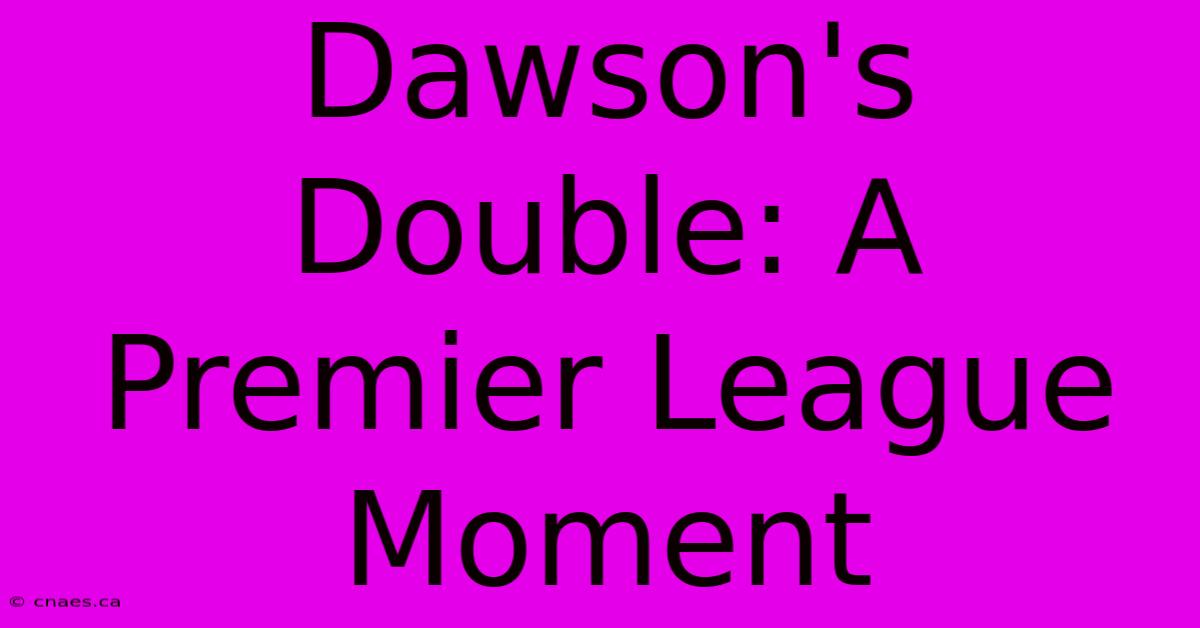 Dawson's Double: A Premier League Moment