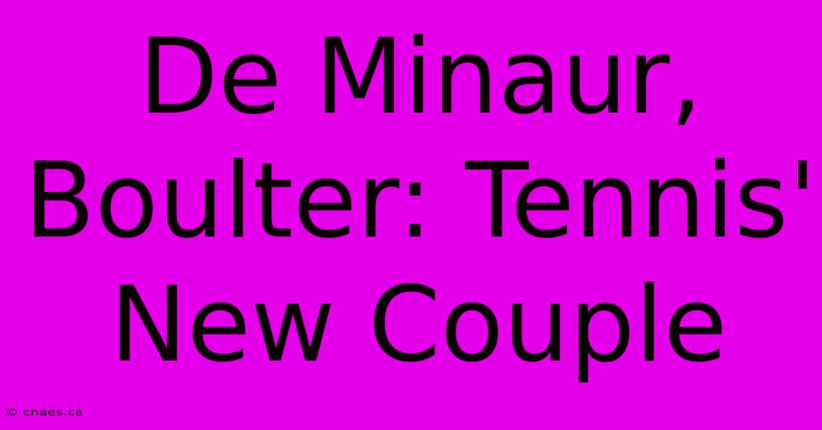 De Minaur, Boulter: Tennis' New Couple