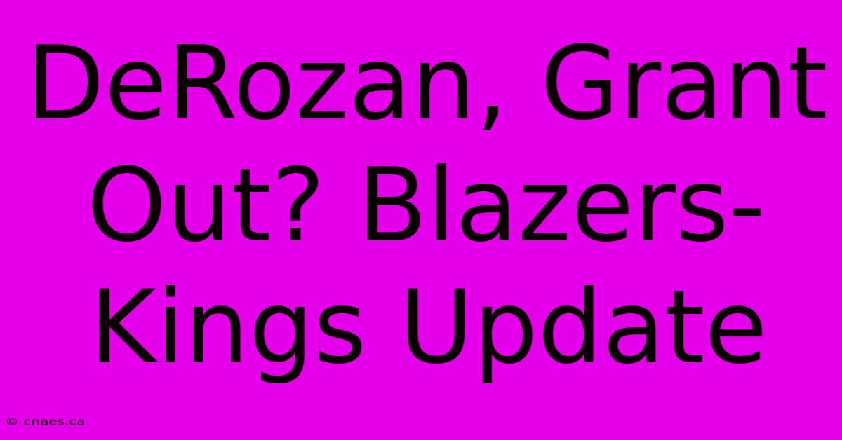 DeRozan, Grant Out? Blazers-Kings Update