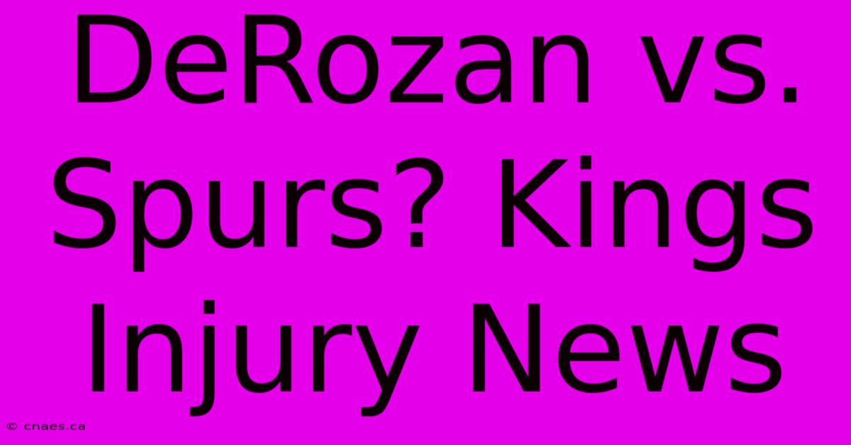 DeRozan Vs. Spurs? Kings Injury News