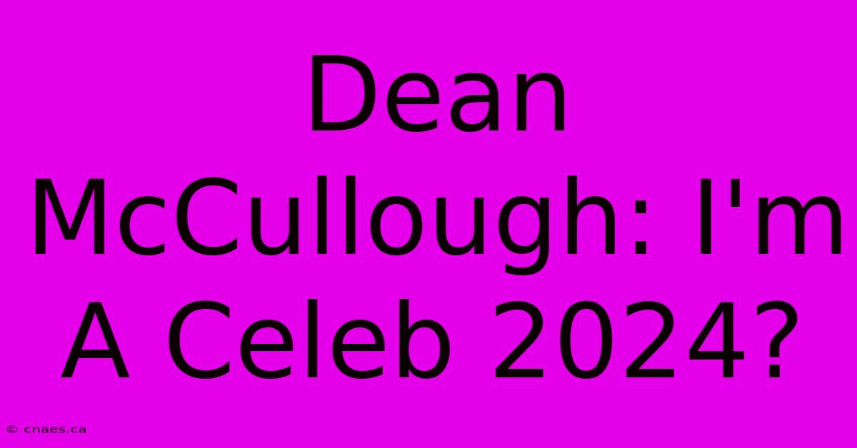 Dean McCullough: I'm A Celeb 2024?