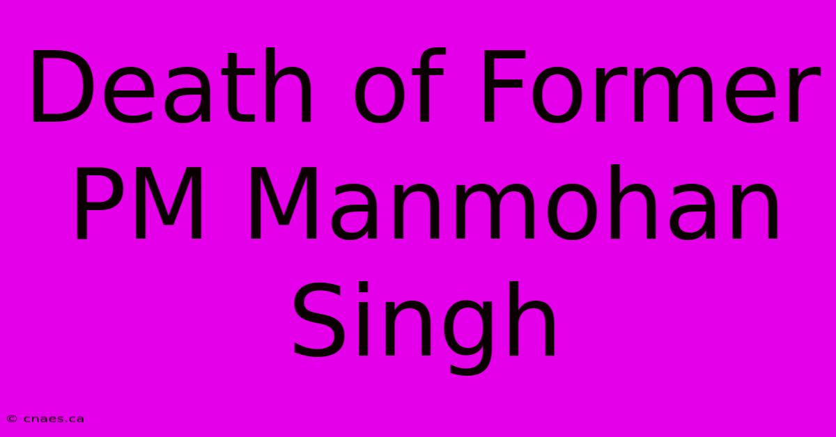 Death Of Former PM Manmohan Singh