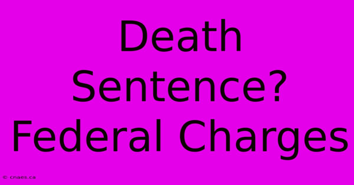 Death Sentence? Federal Charges