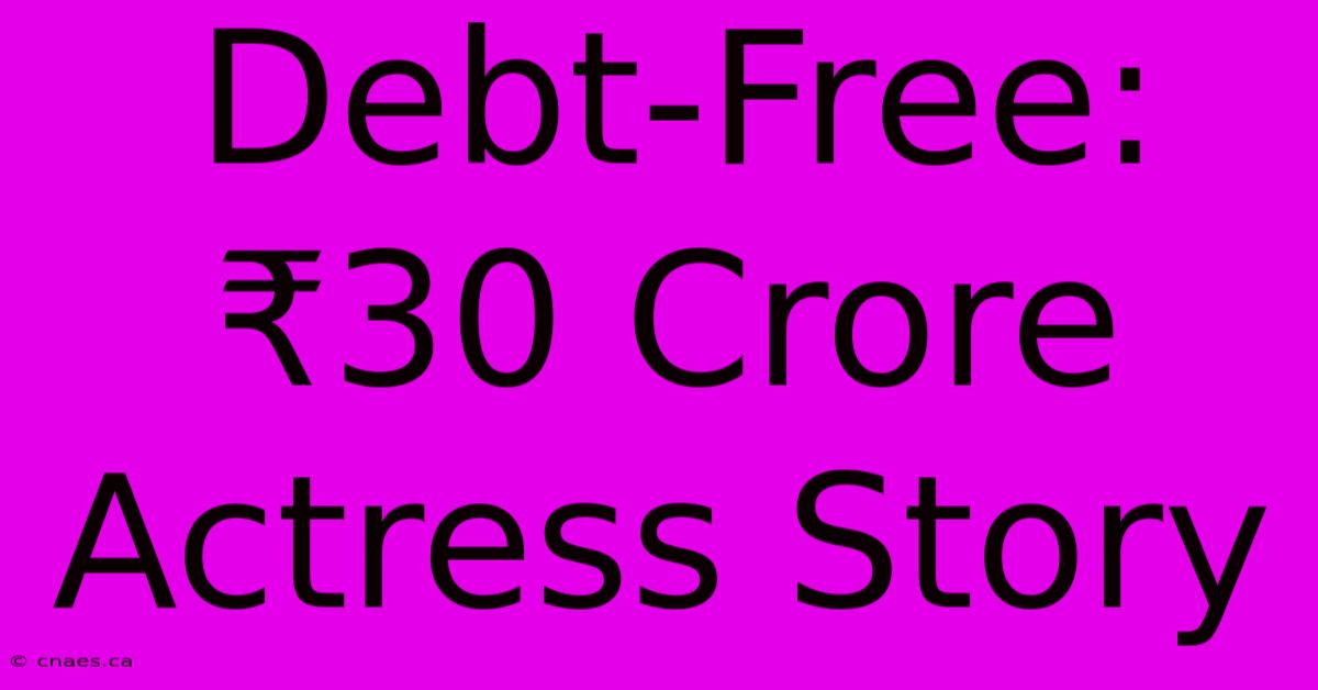 Debt-Free: ₹30 Crore Actress Story