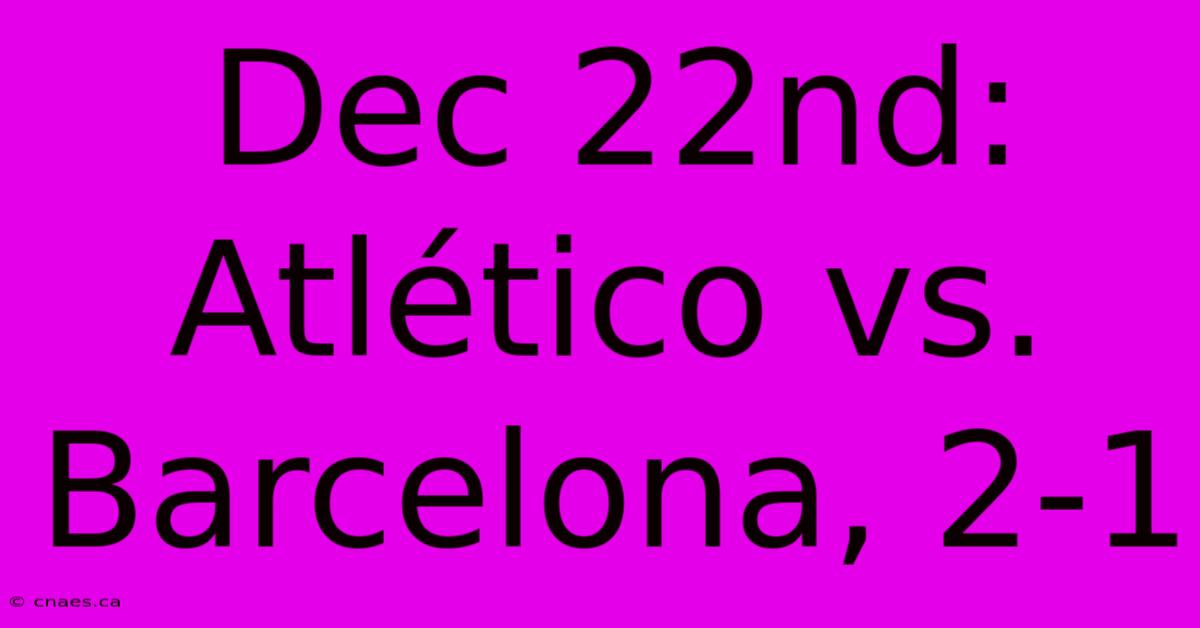 Dec 22nd: Atlético Vs. Barcelona, 2-1