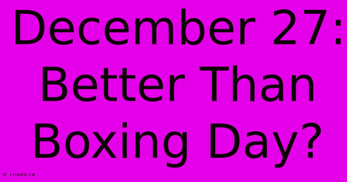 December 27: Better Than Boxing Day?