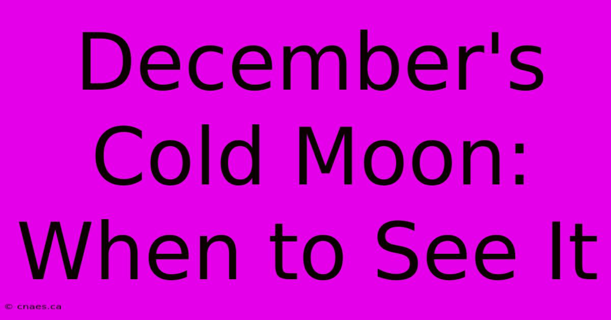 December's Cold Moon: When To See It