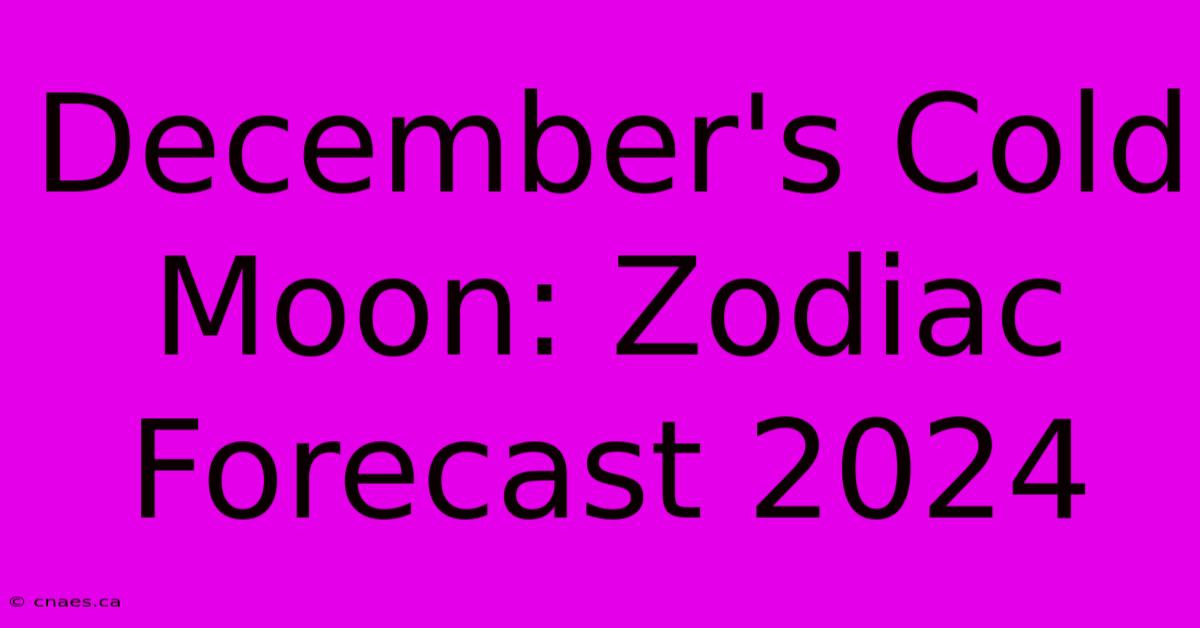 December's Cold Moon: Zodiac Forecast 2024