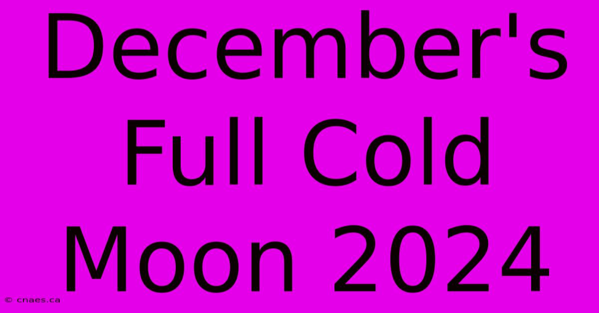 December's Full Cold Moon 2024