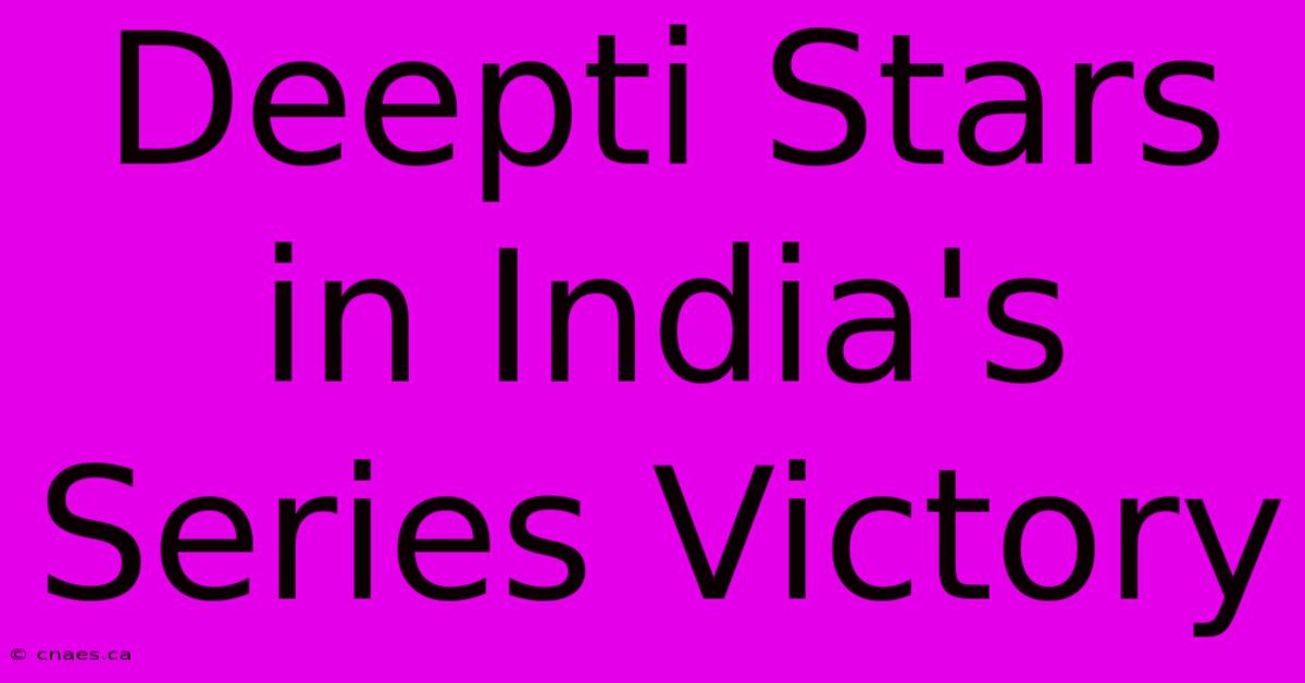 Deepti Stars In India's Series Victory