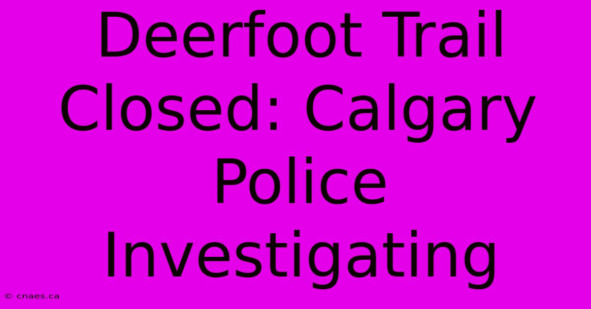 Deerfoot Trail Closed: Calgary Police Investigating