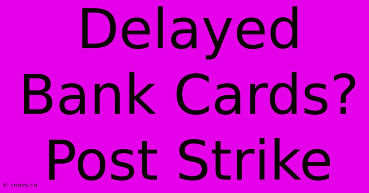 Delayed Bank Cards? Post Strike