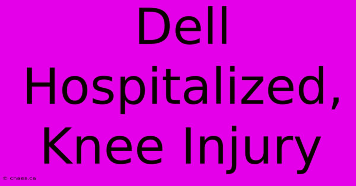 Dell Hospitalized, Knee Injury