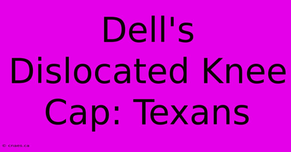 Dell's Dislocated Knee Cap: Texans