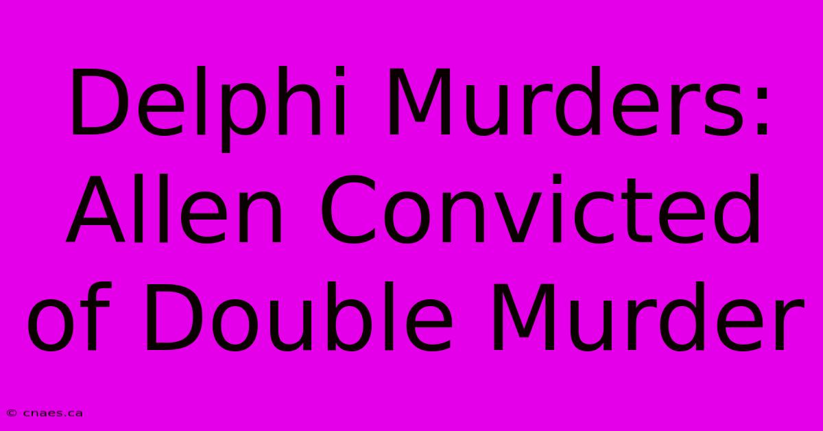 Delphi Murders: Allen Convicted Of Double Murder