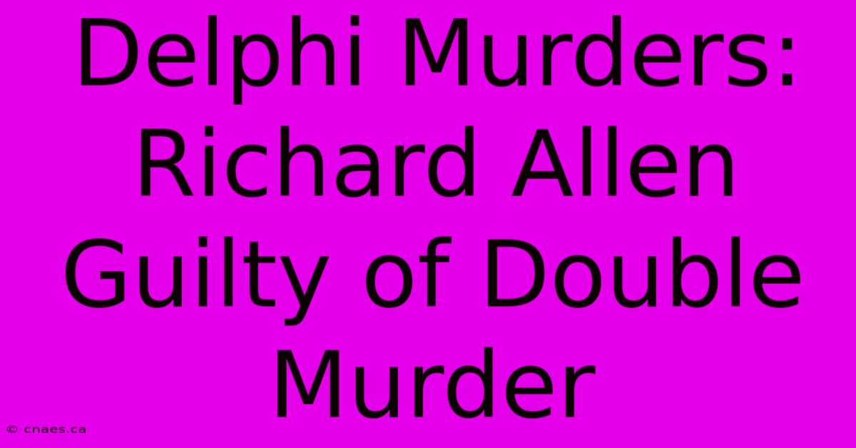 Delphi Murders: Richard Allen Guilty Of Double Murder