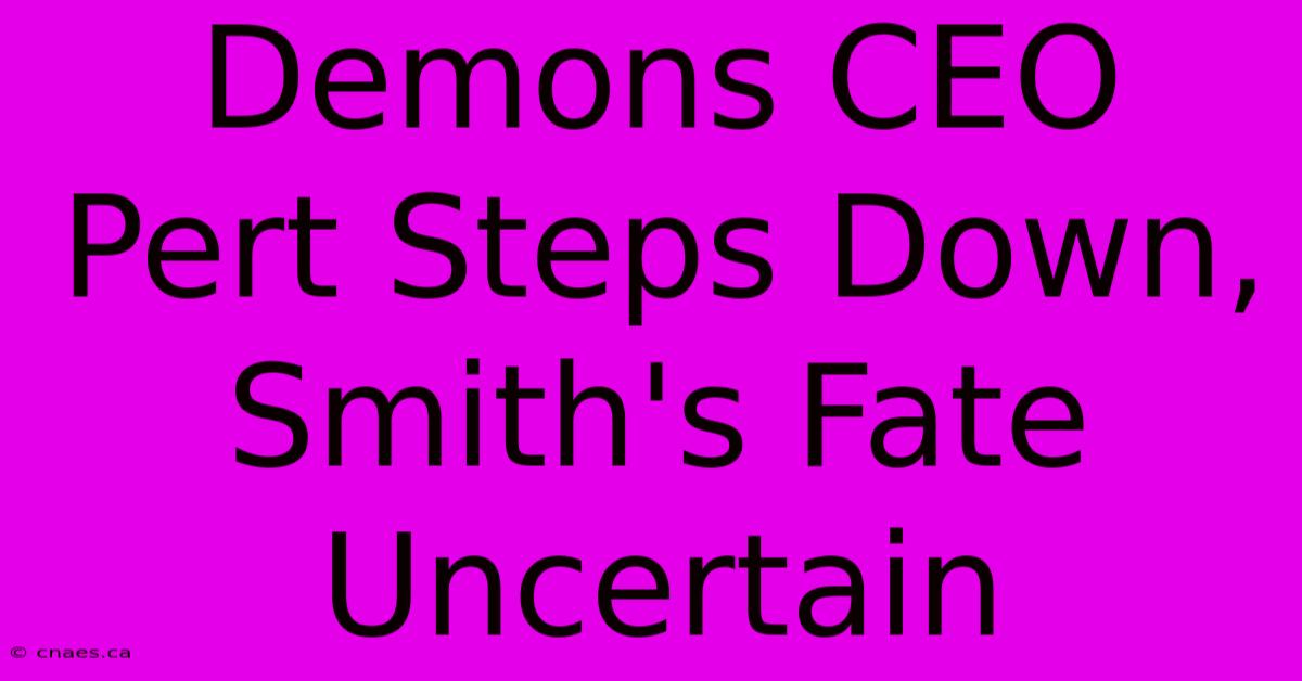 Demons CEO Pert Steps Down, Smith's Fate Uncertain